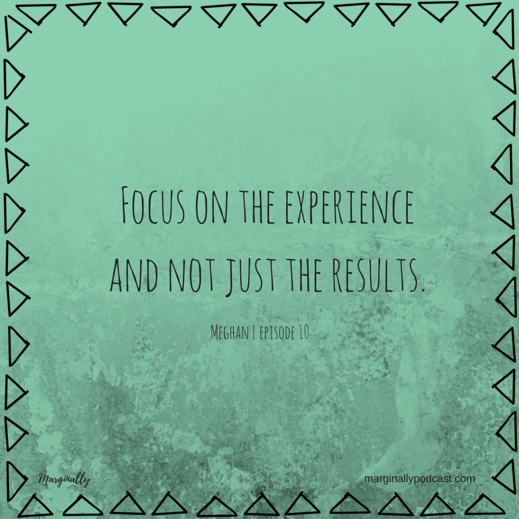 Focus on the experience and not just the results.